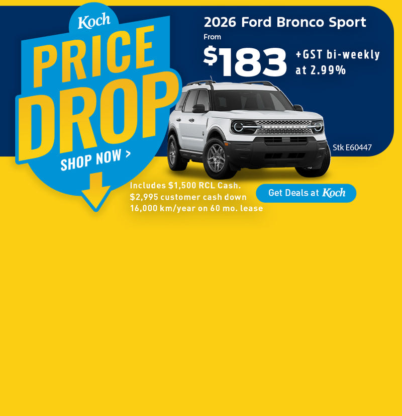 Koch Ford Price Drop - 2026 Ford Bronco Sport from $183 bi weekly at 2.99% includes $1,500 RCL Cash. $2,995 customer cash down and 16,000 km / year on 60 month lease dealership